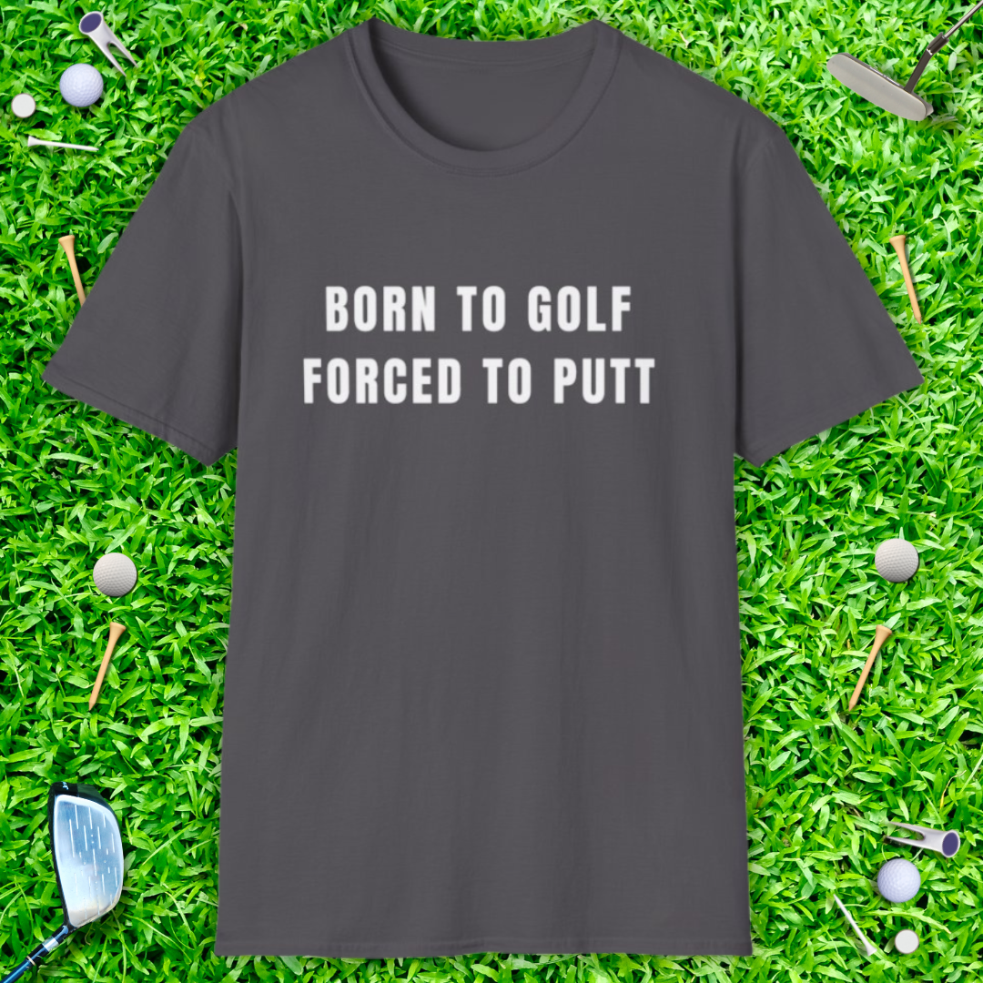 Born To Golf Forced To Putt - T-Shirt