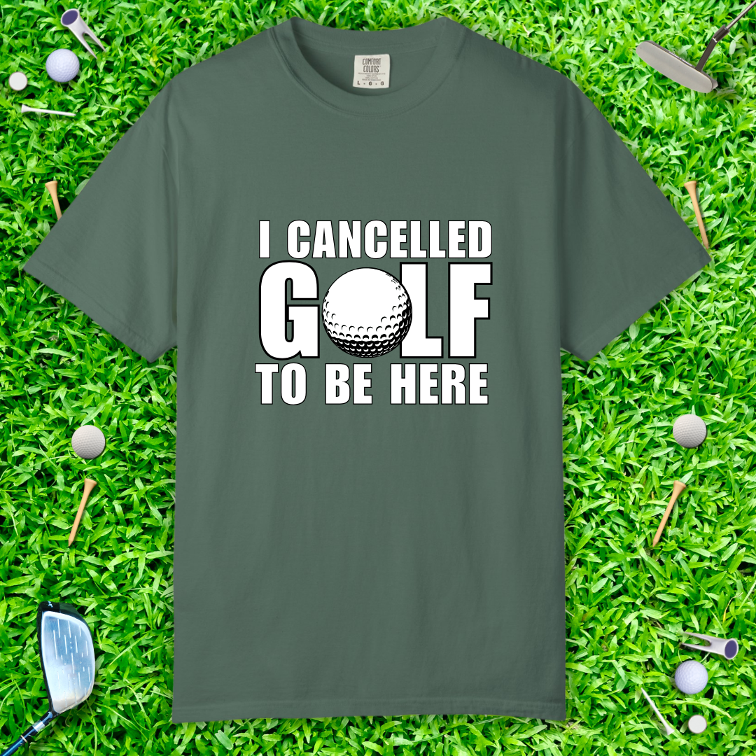 I Cancelled Golf to Be Here T-Shirt — Funny Golfing Tee