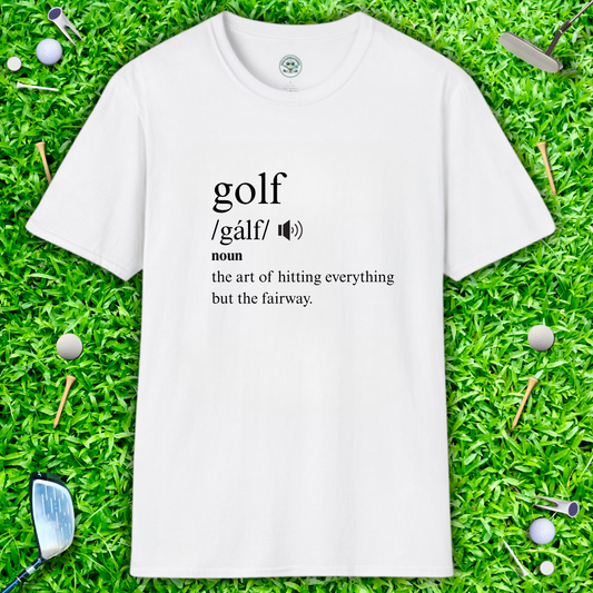 Golf Definition T-Shirt — "golf /gälf/ noun: the art of hitting everything but the fairway"