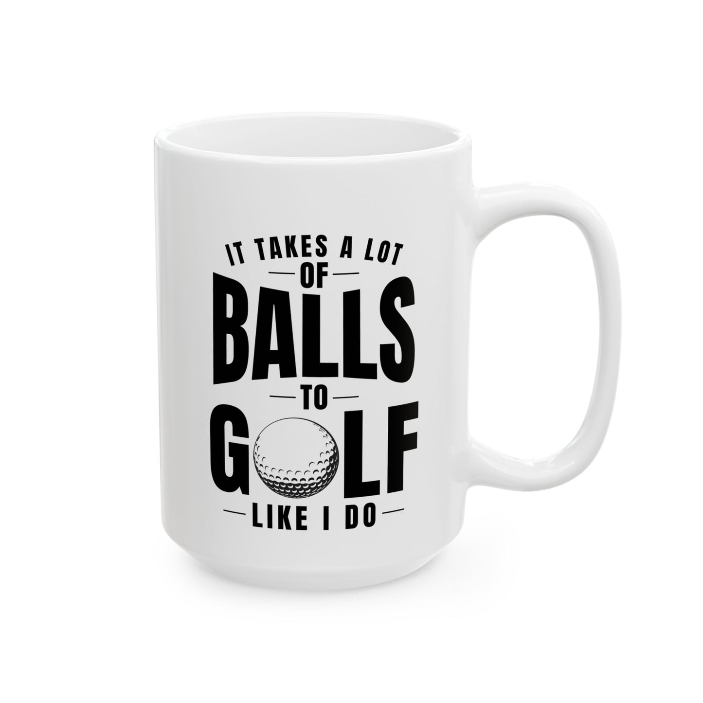 It Takes a Lot of Balls to Golf Like I Do T-Shirt — Funny Golfer Ceramic Mug (15oz)