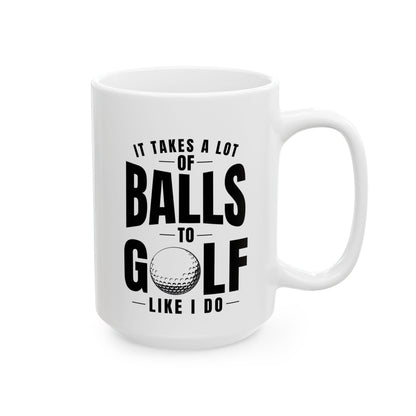 It Takes a Lot of Balls to Golf Like I Do T-Shirt — Funny Golfer Ceramic Mug (15oz)