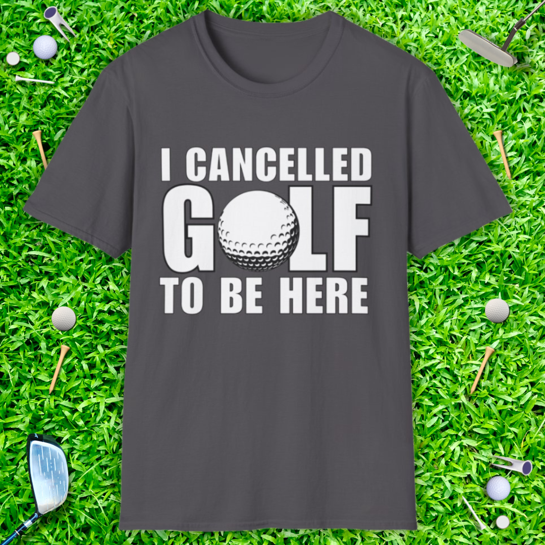 I Cancelled Golf To Be Here - T-Shirt