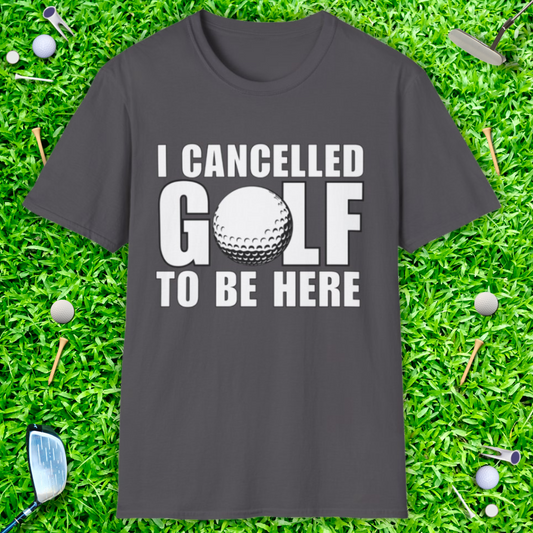 I Cancelled Golf To Be Here - T-Shirt