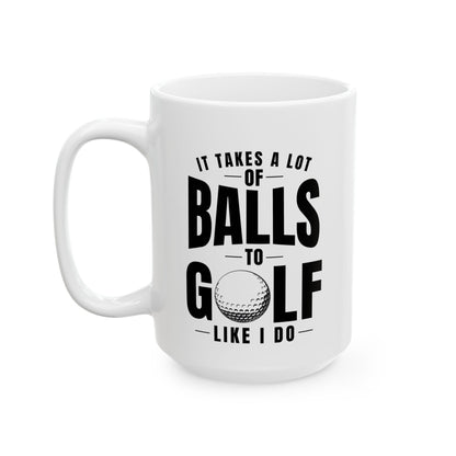 It Takes a Lot of Balls to Golf Like I Do T-Shirt — Funny Golfer Ceramic Mug (15oz)