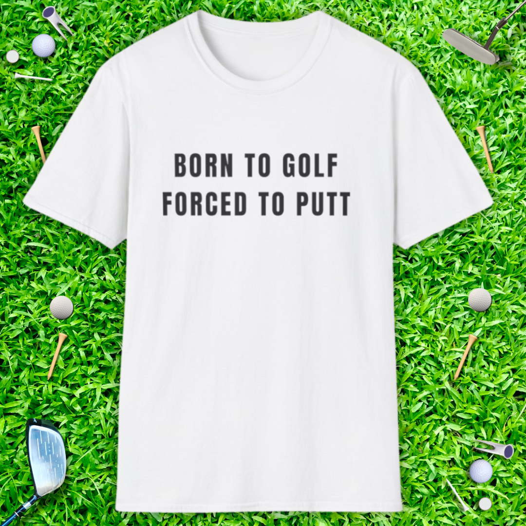 Born To Golf Forced To Putt - T-Shirt