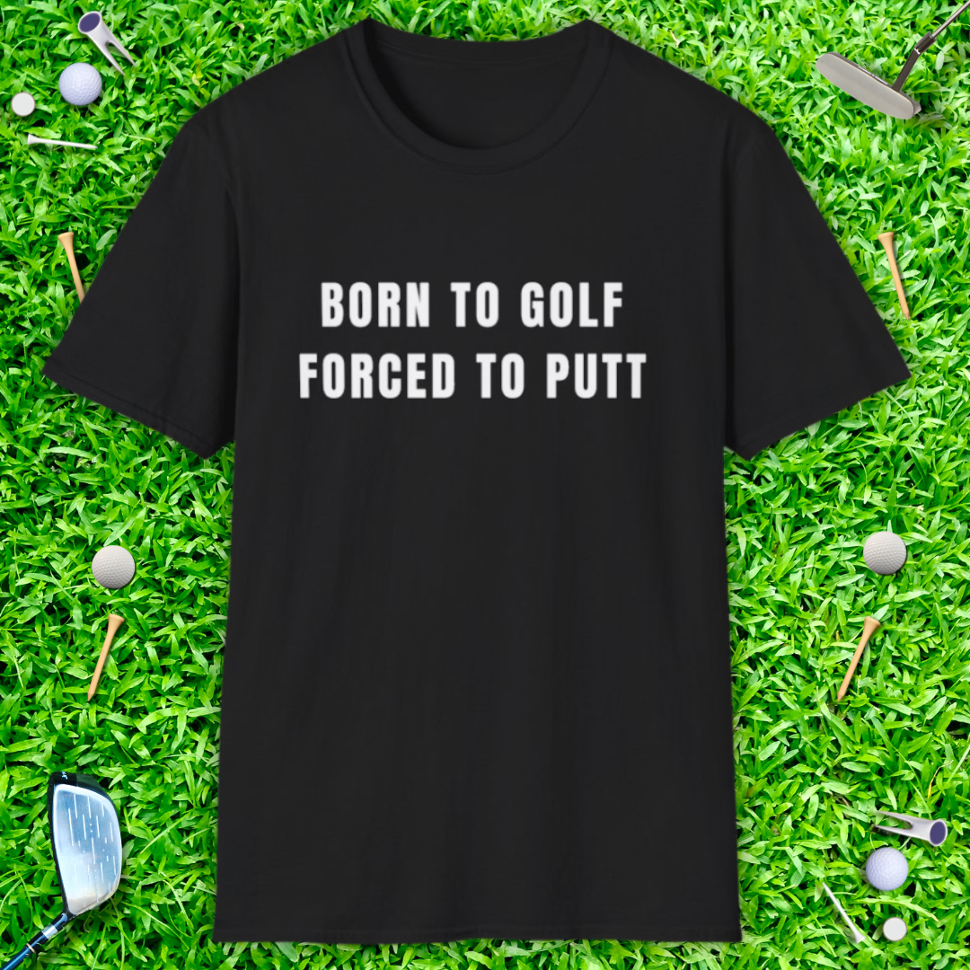 Born To Golf Forced To Putt - T-Shirt