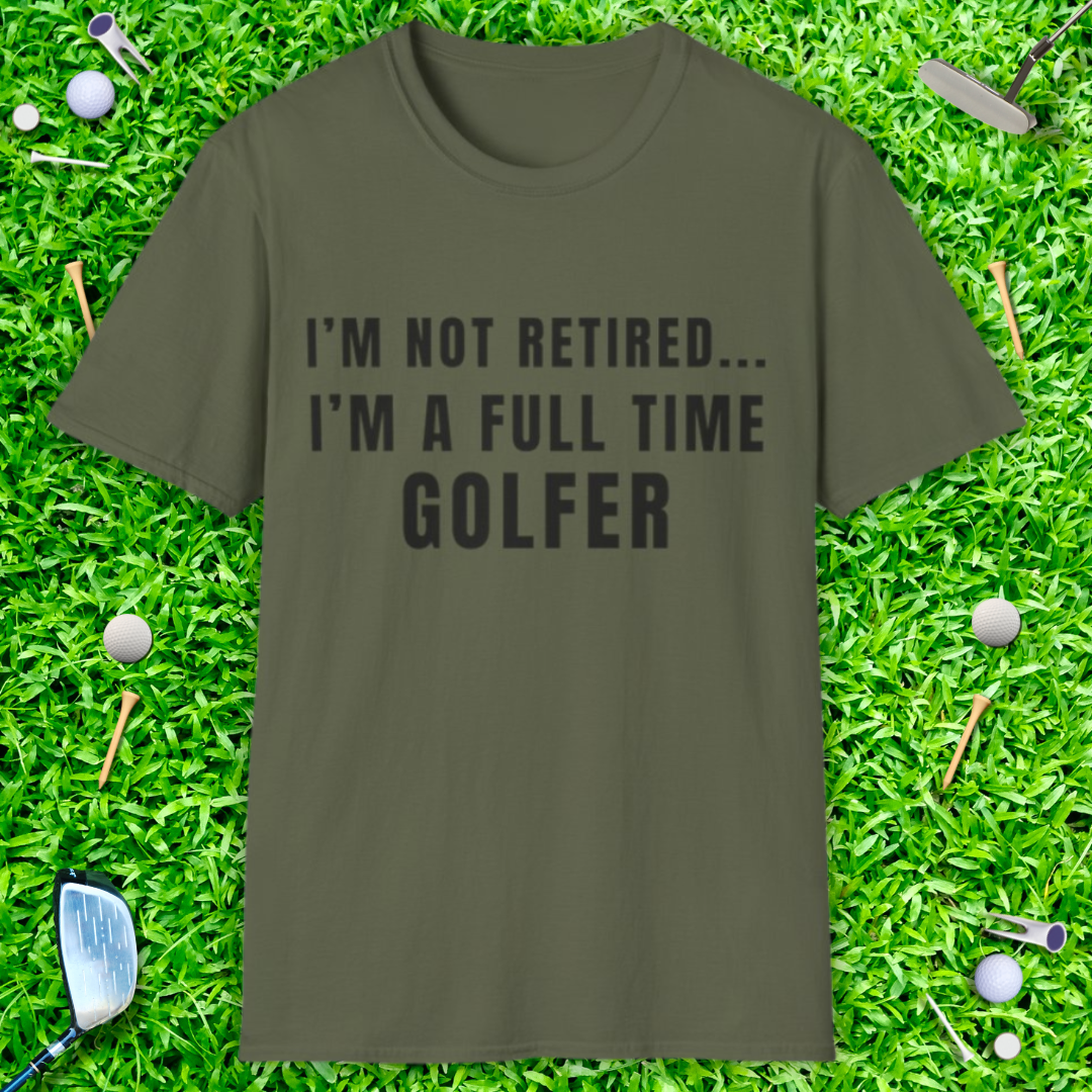 I'm Not Retired...I'm A Full Time Golfer - T-Shirt
