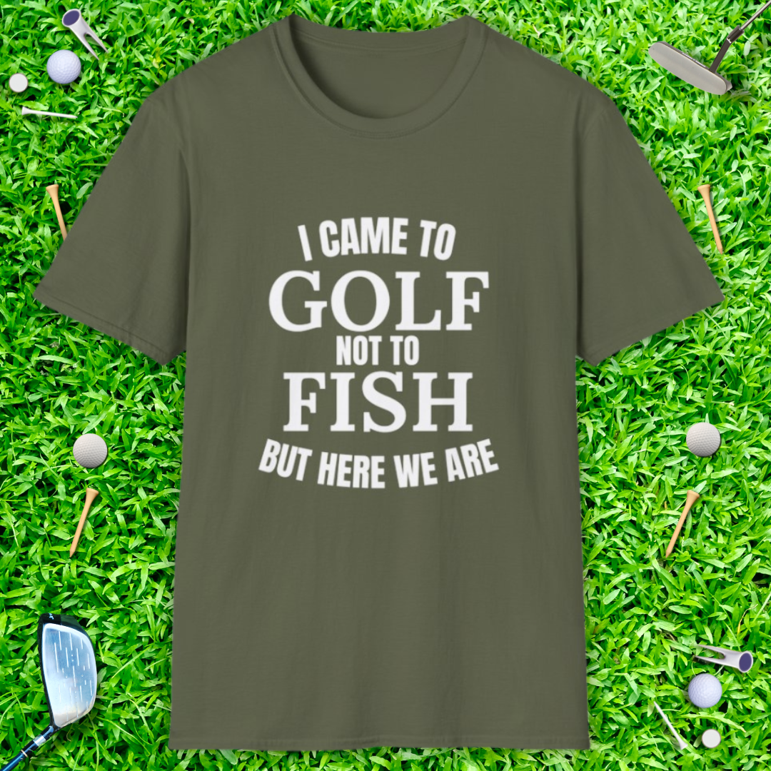 I Came To Golf, Not To Fish But Here We Are - T-Shirt