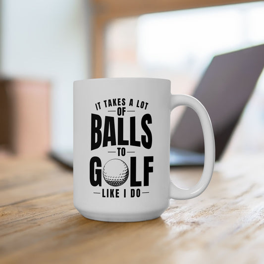 It Takes a Lot of Balls to Golf Like I Do T-Shirt — Funny Golfer Ceramic Mug (15oz)