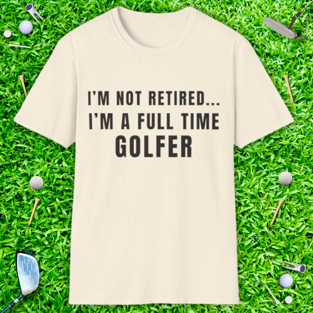 I'm Not Retired...I'm A Full Time Golfer - T-Shirt