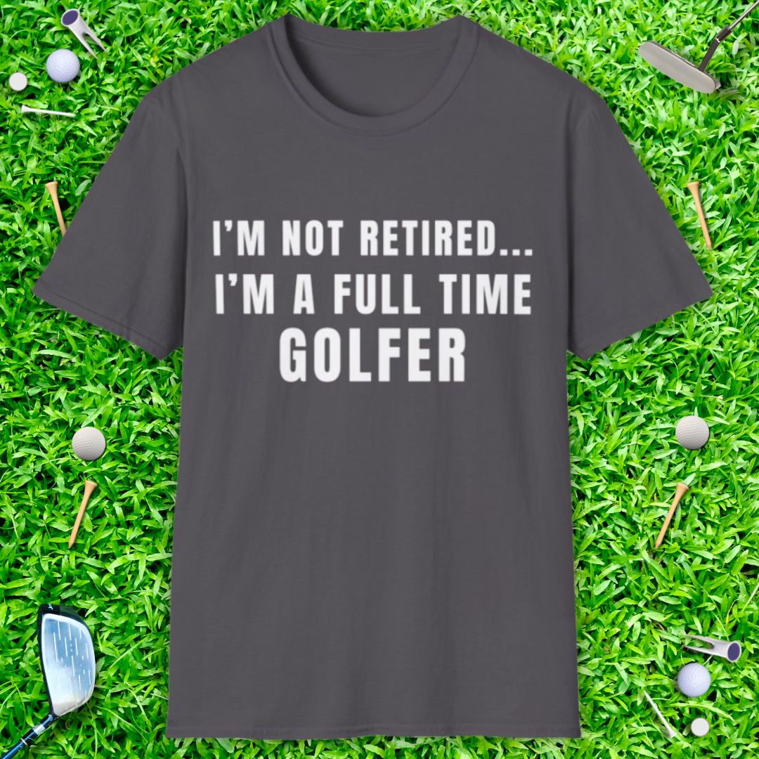 I'm Not Retired...I'm A Full Time Golfer - T-Shirt