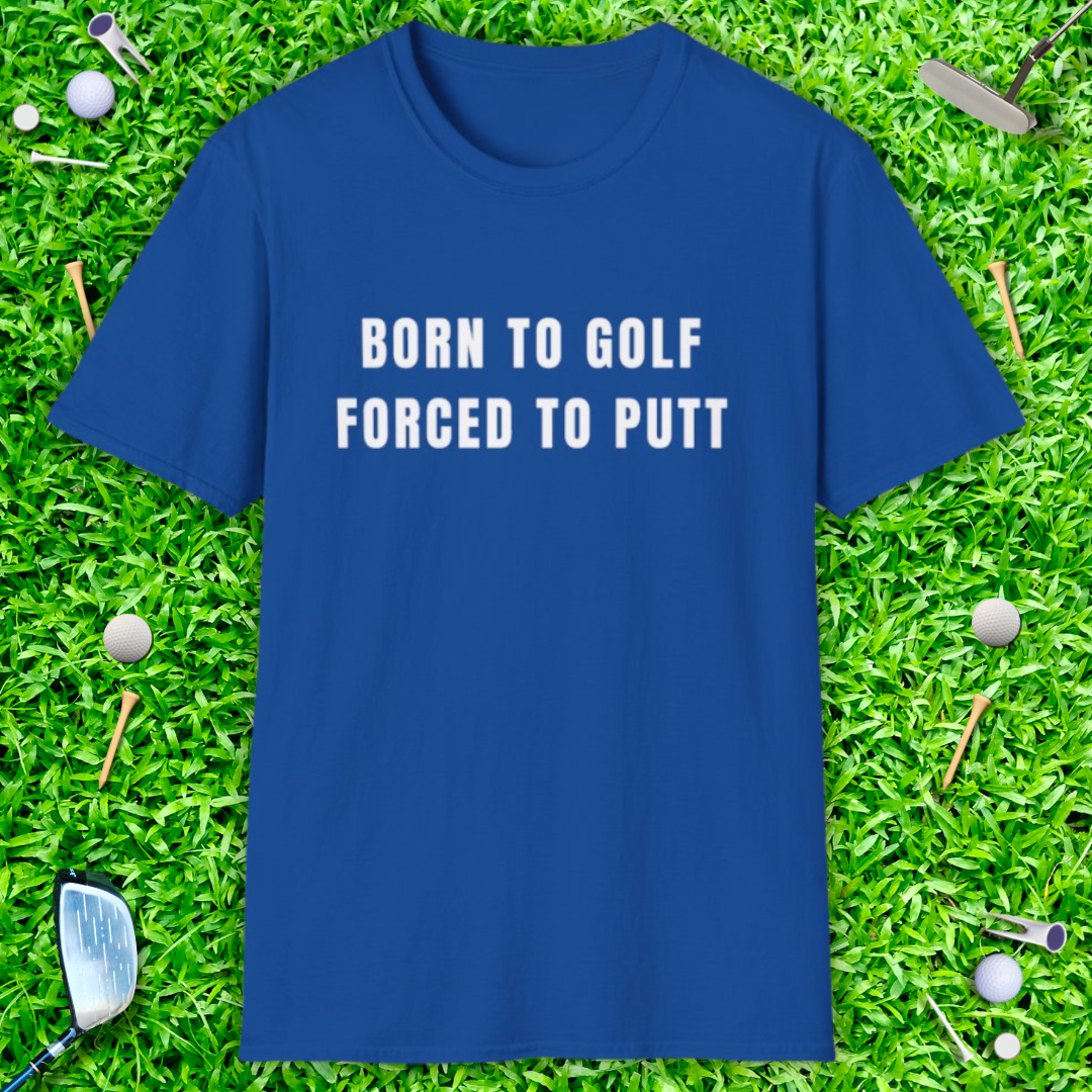 Born To Golf Forced To Putt - T-Shirt