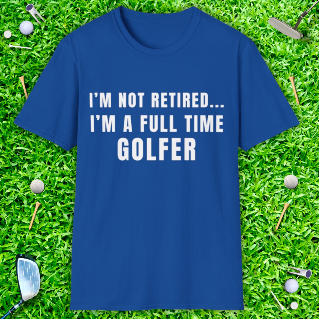 I'm Not Retired...I'm A Full Time Golfer - T-Shirt