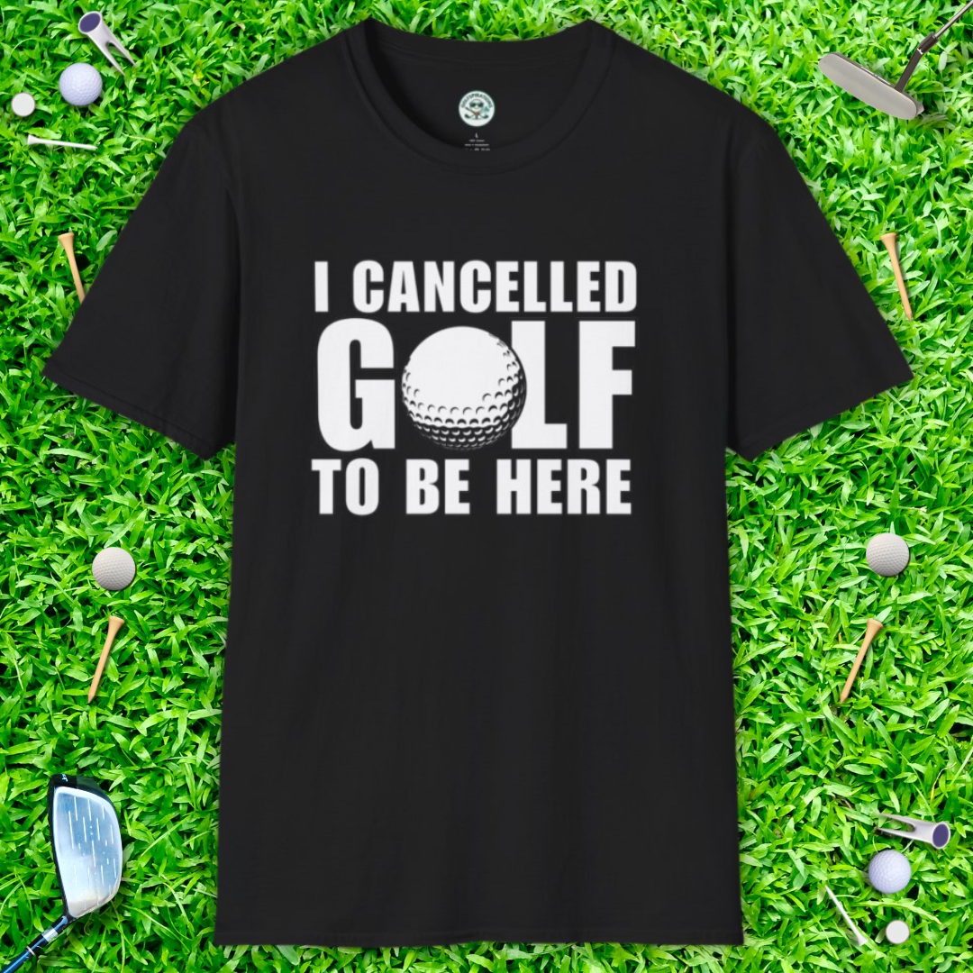 I Cancelled Golf to Be Here T-Shirt — Funny Golfing Tee