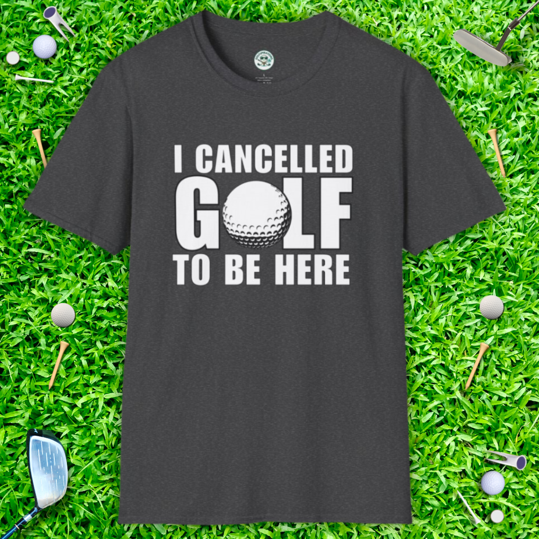I Cancelled Golf to Be Here T-Shirt — Funny Golfing Tee
