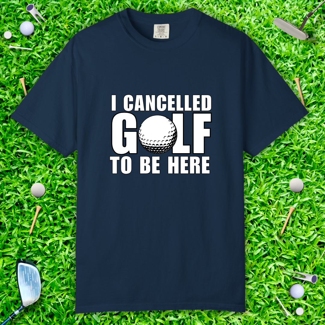 I Cancelled Golf to Be Here T-Shirt — Funny Golfing Tee