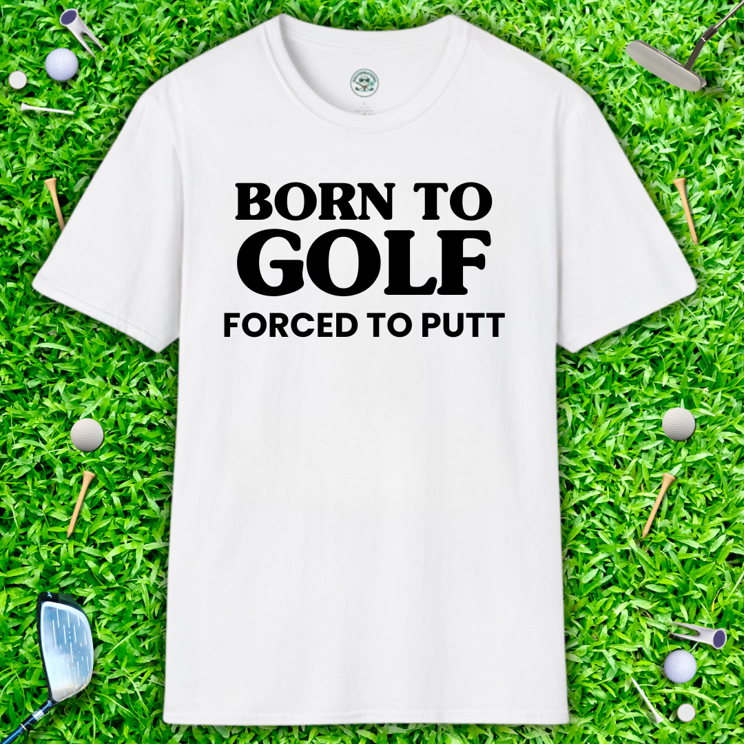 Born to Golf, Forced to Putt T-Shirt Perfect Golfer Tee