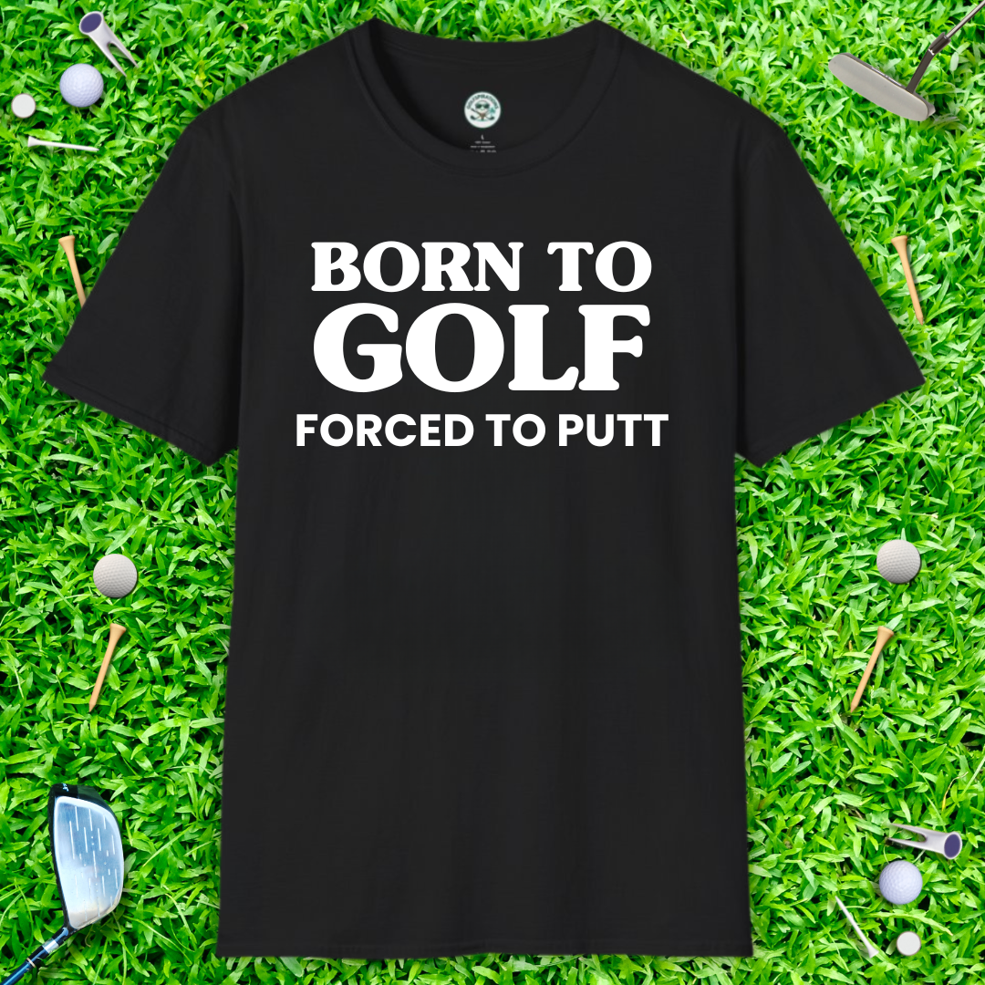 Born to Golf, Forced to Putt T-Shirt Perfect Golfer Tee