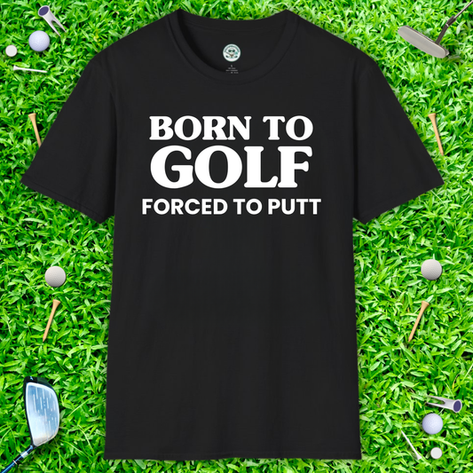 Born to Golf, Forced to Putt T-Shirt Perfect Golfer Tee