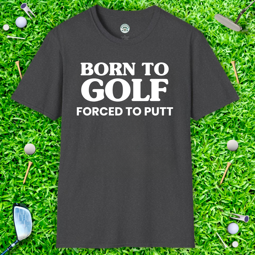 Born to Golf, Forced to Putt T-Shirt Perfect Golfer Tee