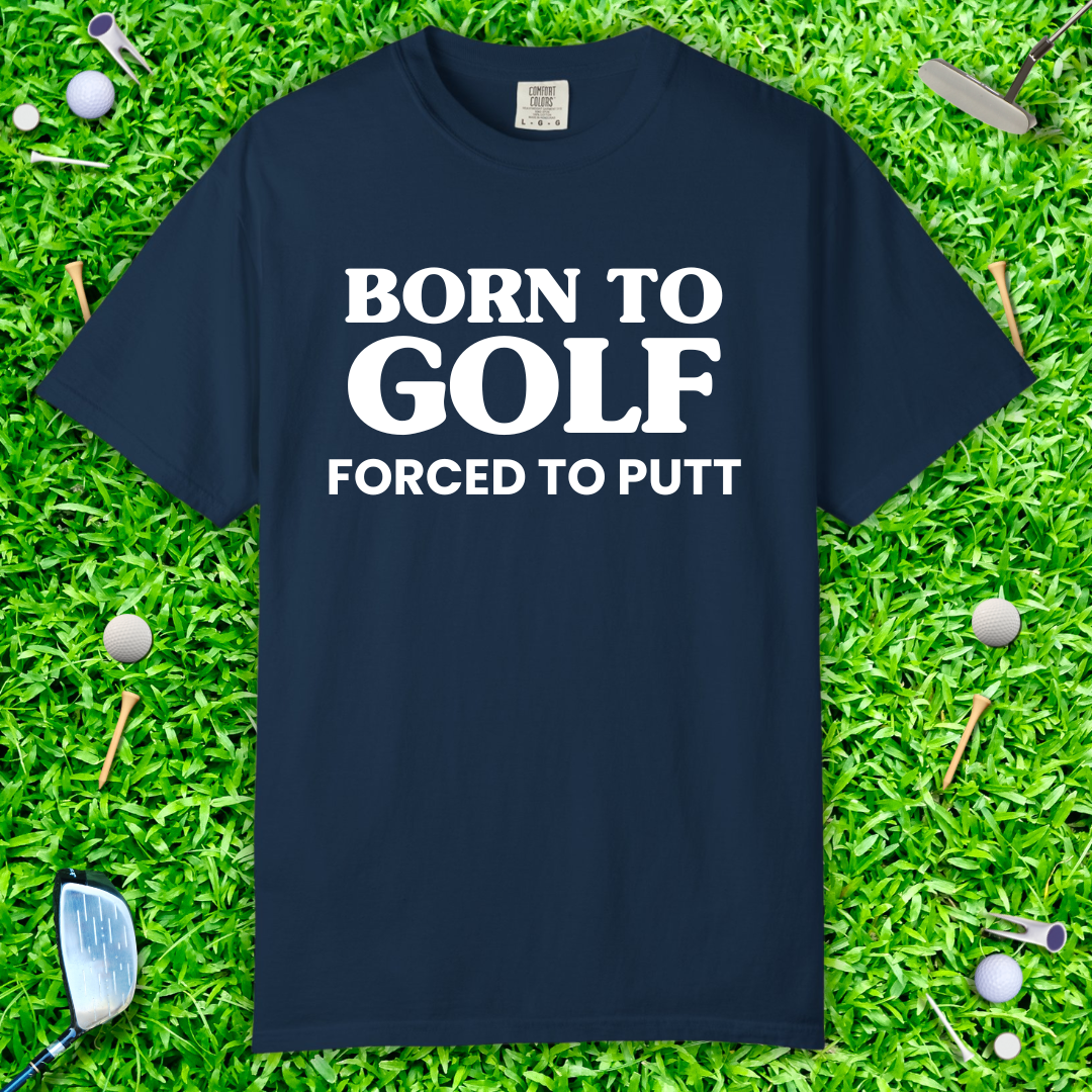 Born to Golf, Forced to Putt T-Shirt Perfect Golfer Tee