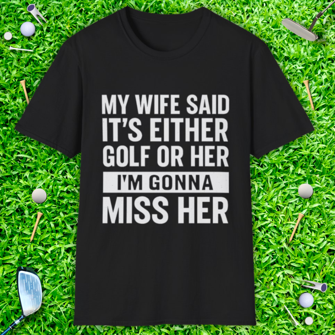 My Wife Said It's Either Golf or Her T-Shirt
