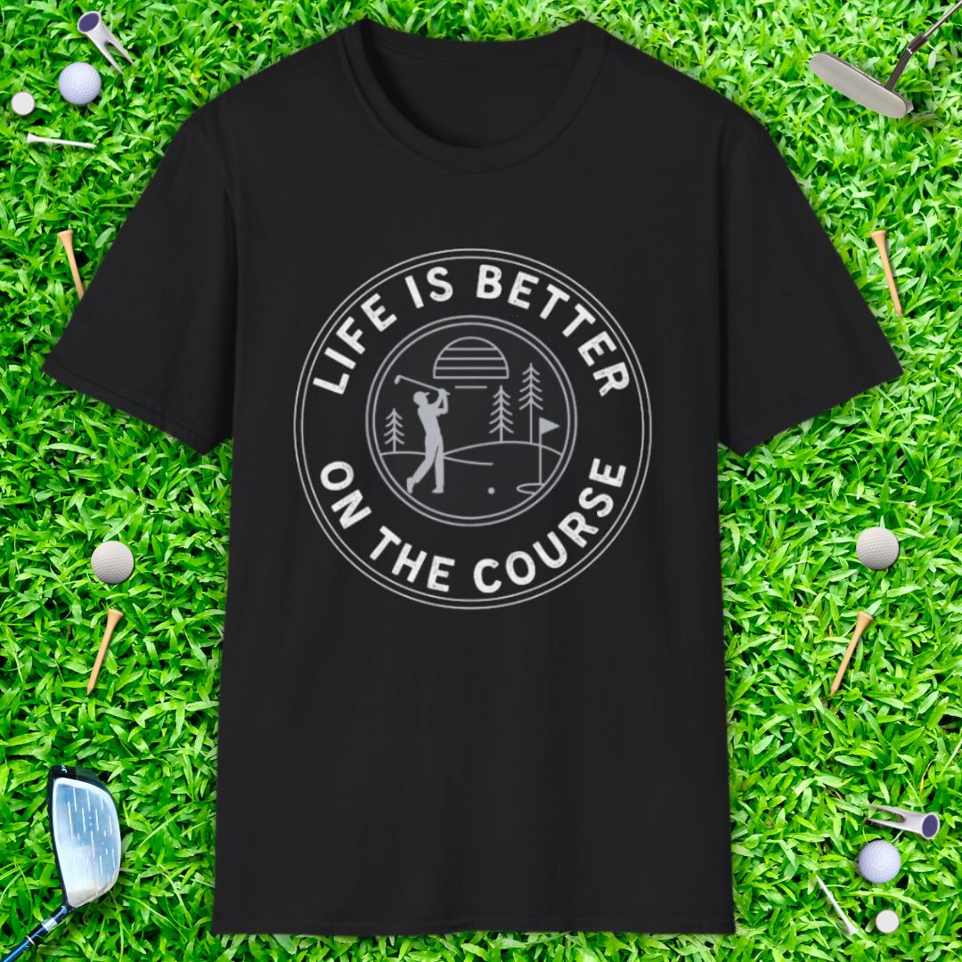 Life Is Better On The Course T-Shirt
