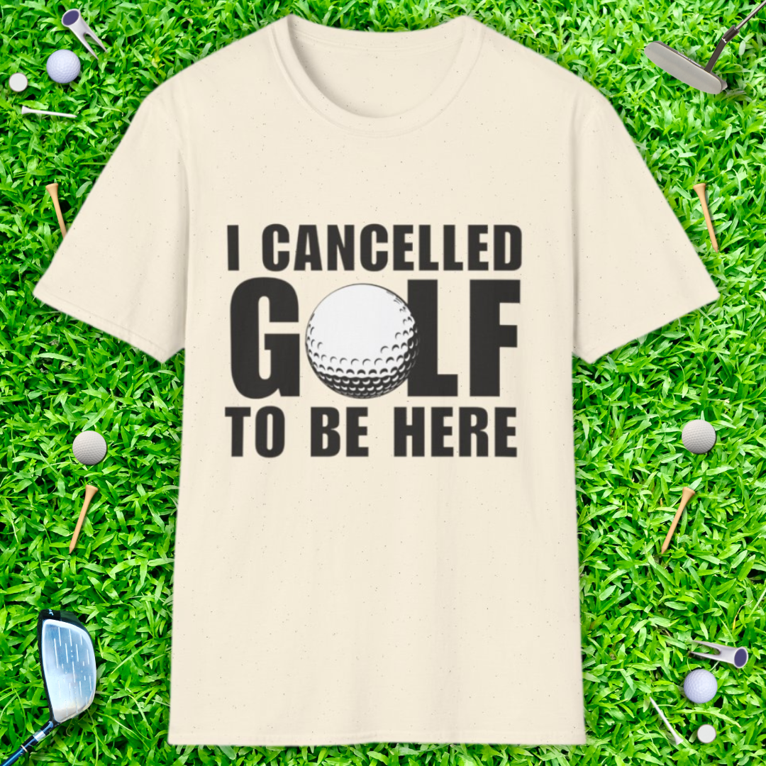 I Cancelled Golf To Be Here - T-Shirt