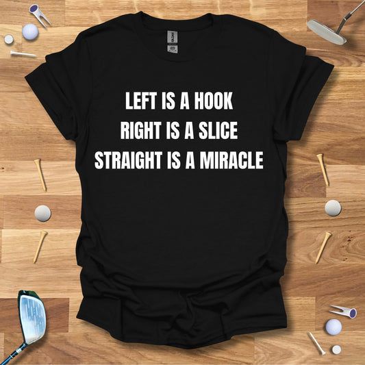 Left Is A Hook, Right Is A Slice, Straight Is A Miracle T-Shirt