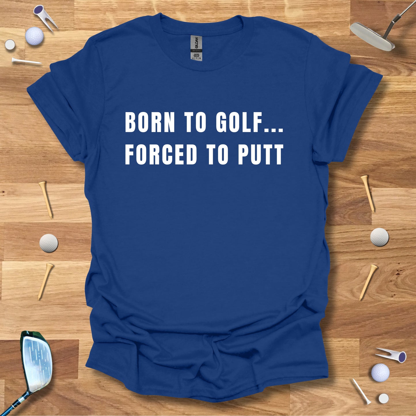 Born To Golf...Forced To Putt - T-Shirt