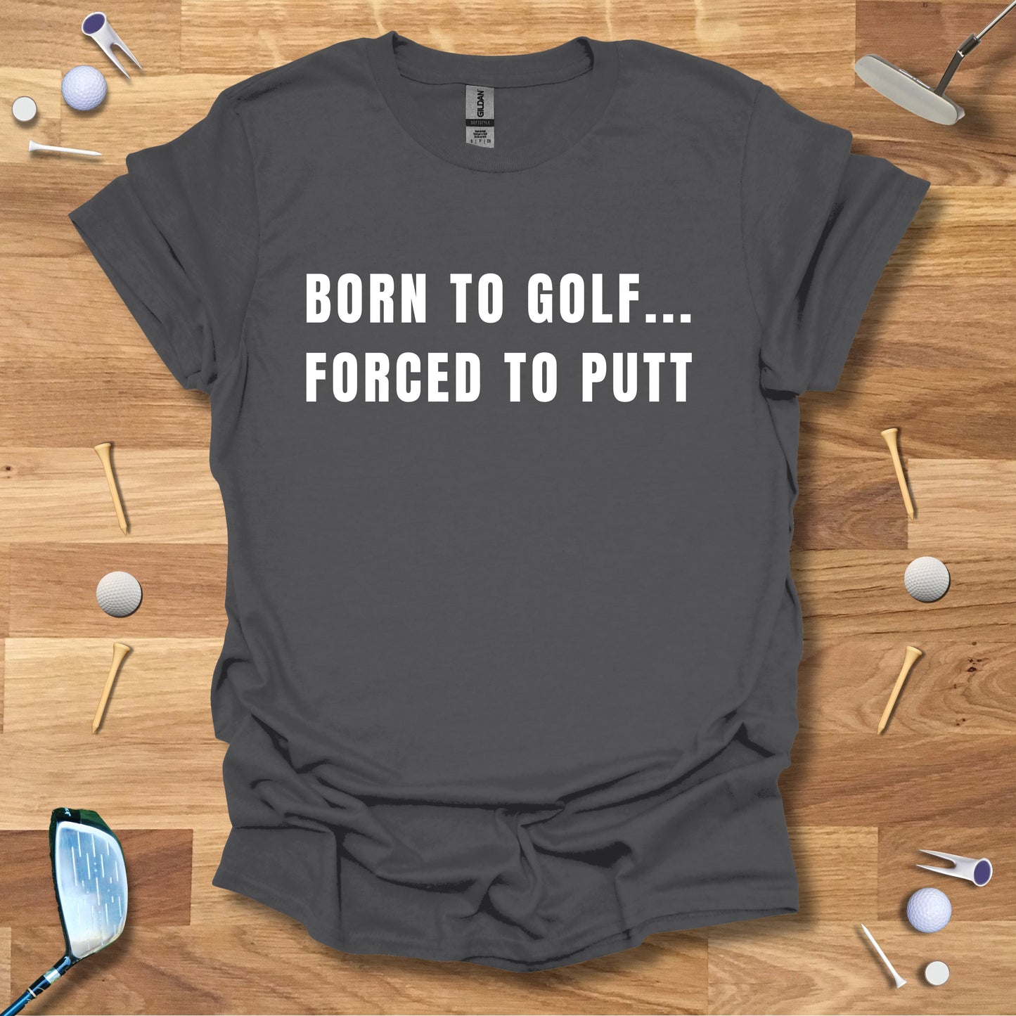 Born To Golf...Forced To Putt - T-Shirt