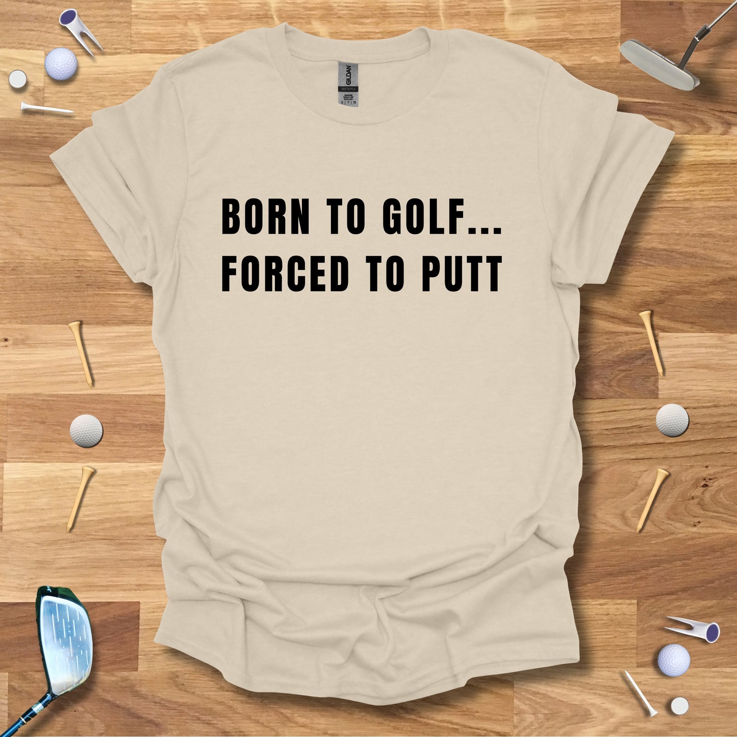 Born To Golf...Forced To Putt - T-Shirt
