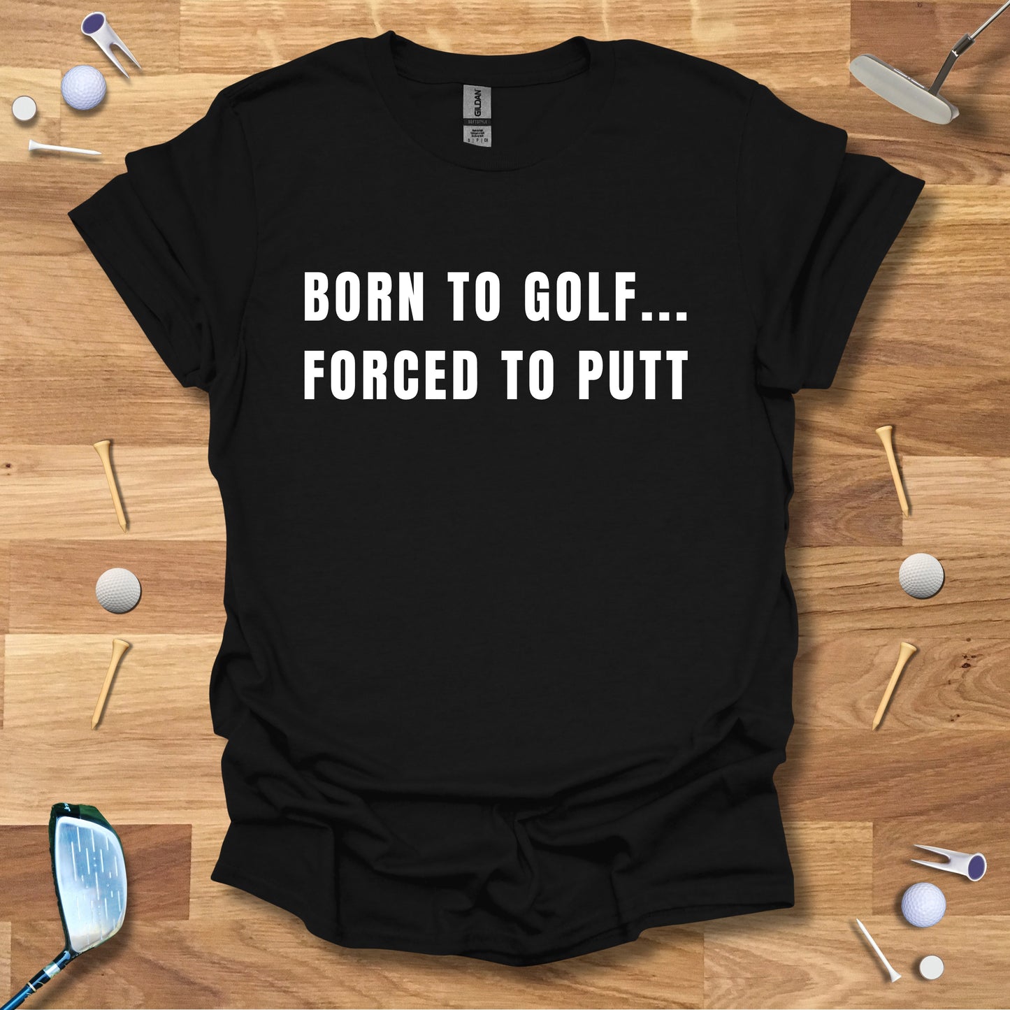 Born To Golf...Forced To Putt - T-Shirt